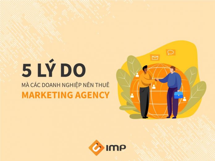 5 Lý do mà các doanh nghiệp nên thuê Marketing Agency