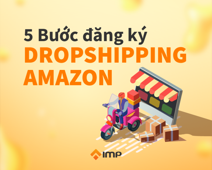 5 Bước Đăng Ký Dropshipping Amazon Nhanh Chóng